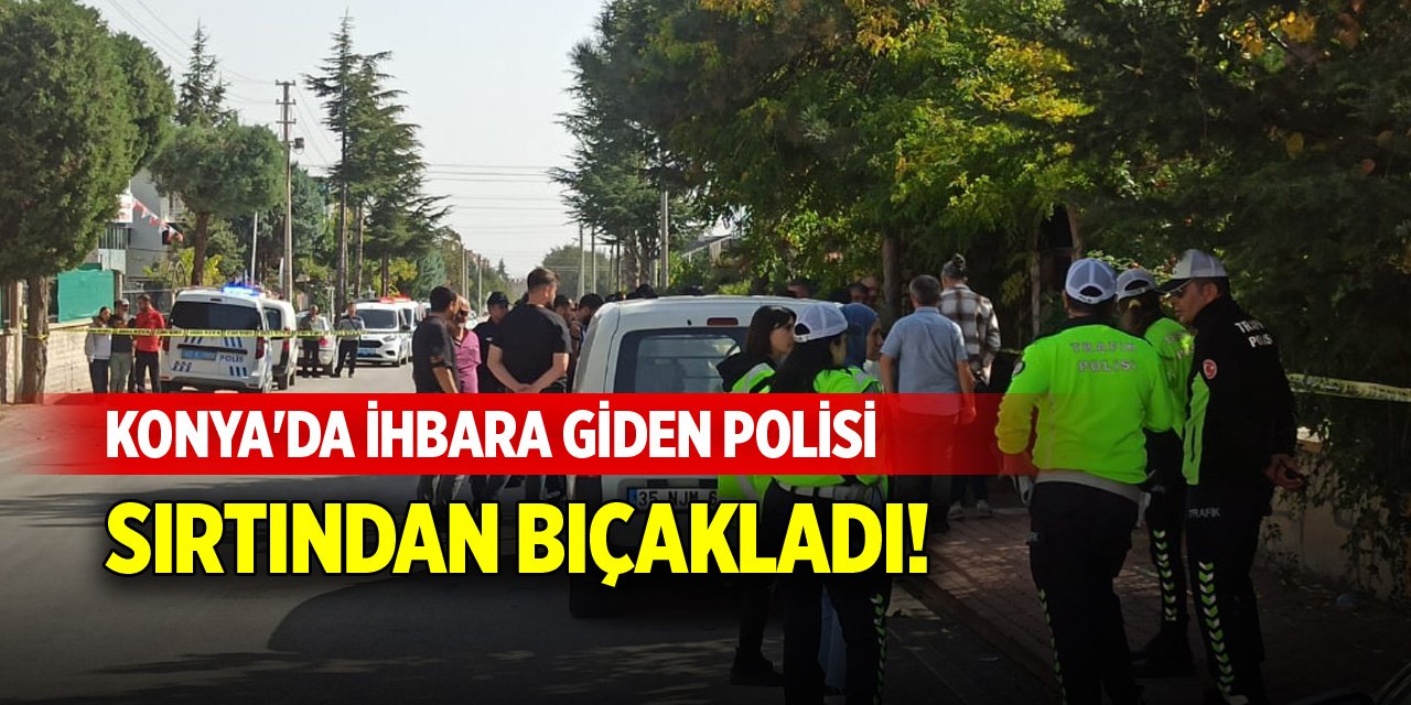 Konya'da ihbara giden polisi sırtından bıçakladı!