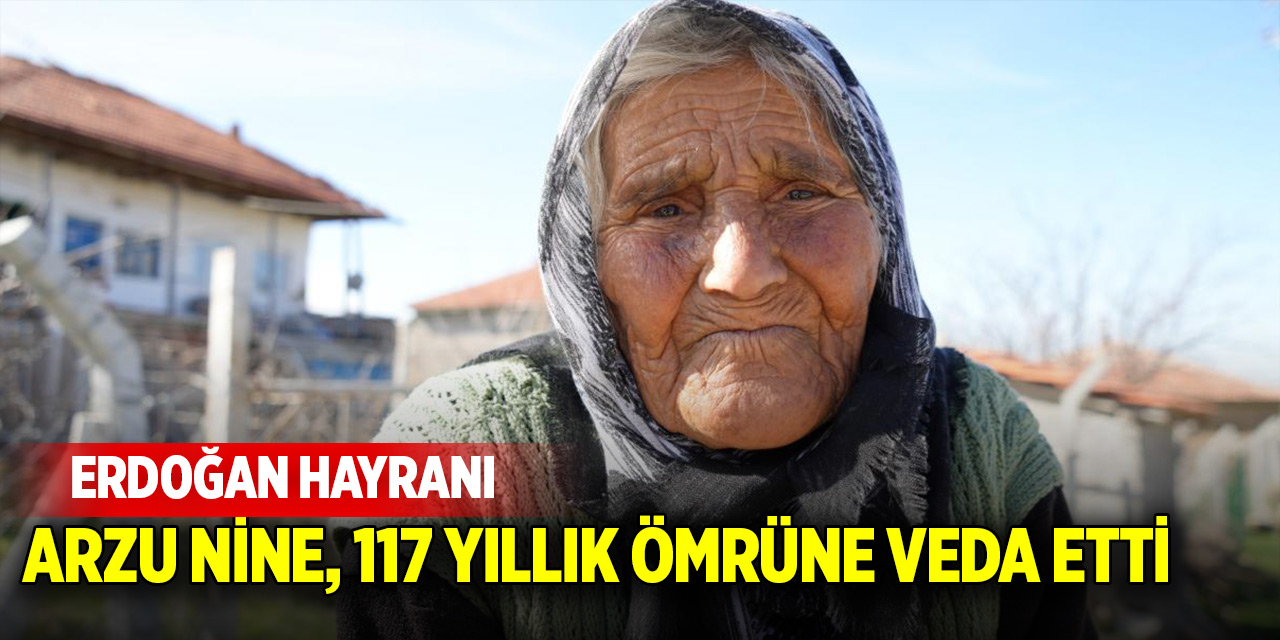 Cumhurbaşkanı Erdoğan hayranı Arzu nine, 117 yıllık ömrüne veda etti