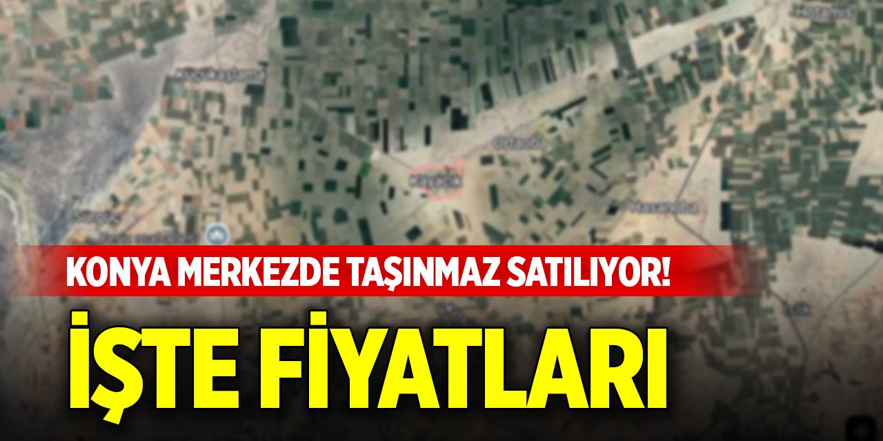 Konya merkezde 16 adet taşınmaz satılıyor! İşte fiyatları