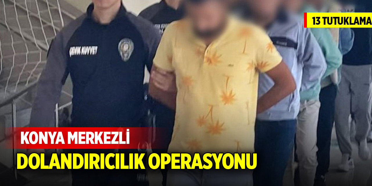 Konya merkezli dolandırıcılık operasyonu! Çok sayıda kişi tutuklandı