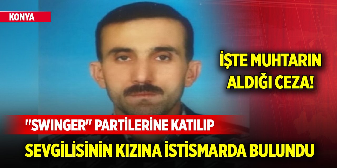 Konya'da "swinger" partilerine katılıp sevgilisinin kızına istismarda bulunan muhtara ceza!