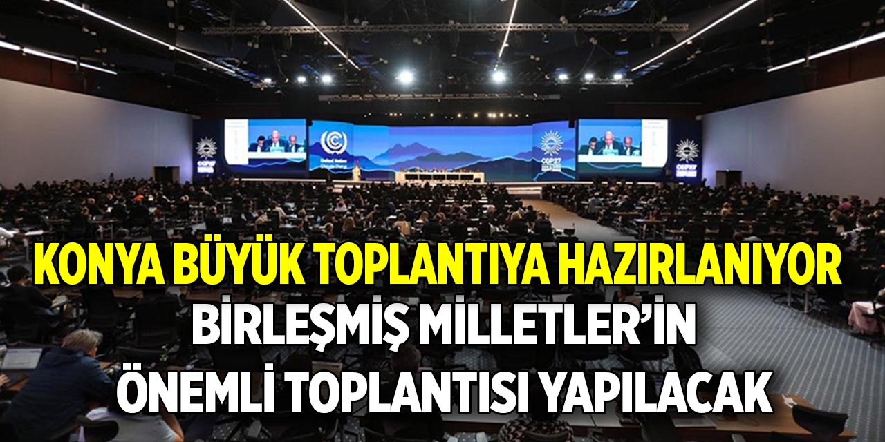 Konya büyük toplantıya hazırlanıyor  Birleşmiş Milletler’in önemli toplantısı yapılacak