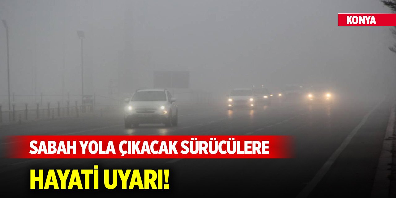 Konya’da sabah yola çıkacak sürücülere hayati uyarı