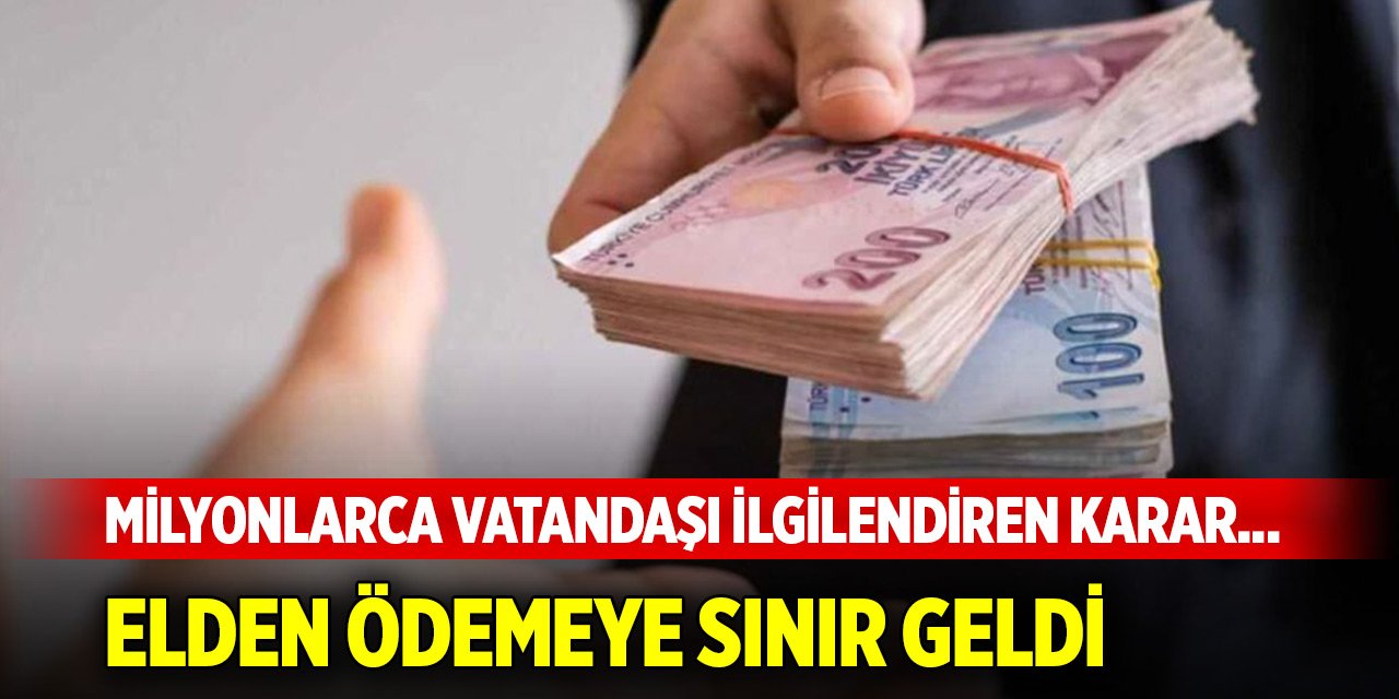 Milyonlarca vatandaşı ilgilendiren karar... Elden ödemeye sınır geldi