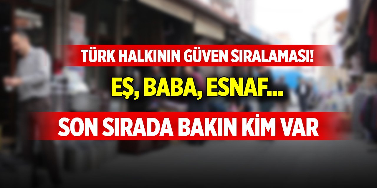 Türk halkının güven sıralaması! Eş, baba, esnaf... Son sırada bakın kimler var