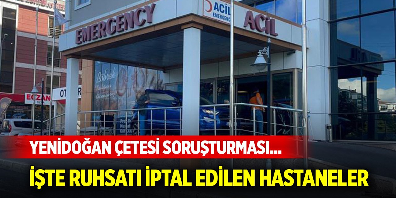 Yenidoğan çetesi soruşturması... Ruhsatı iptal edilen hastane sayısı 9 oldu