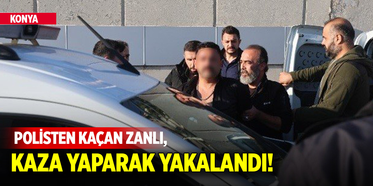 Konya'da polisten kaçan zanlı, kaza yaparak yakalandı!