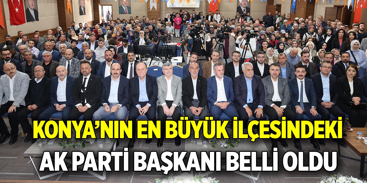 Konya’nın en büyük ilçesindeki  AK Parti Başkanı belli oldu