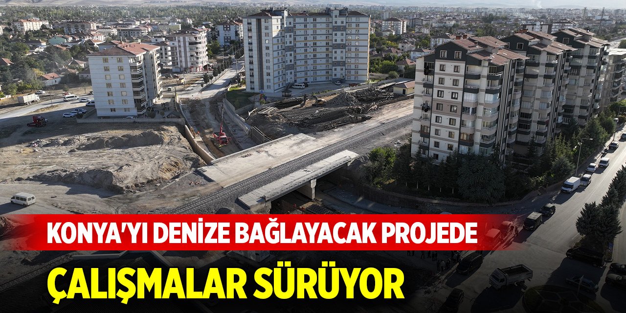 Konya'yı denize bağlayacak projede çalışmalar sürüyor