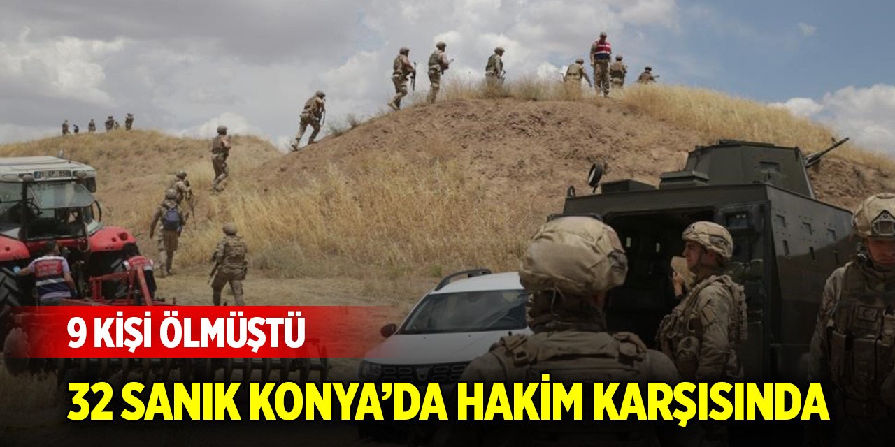 9 kişinin öldüğü arazi kavgasının sanıkları Konya’da hakim karşısında