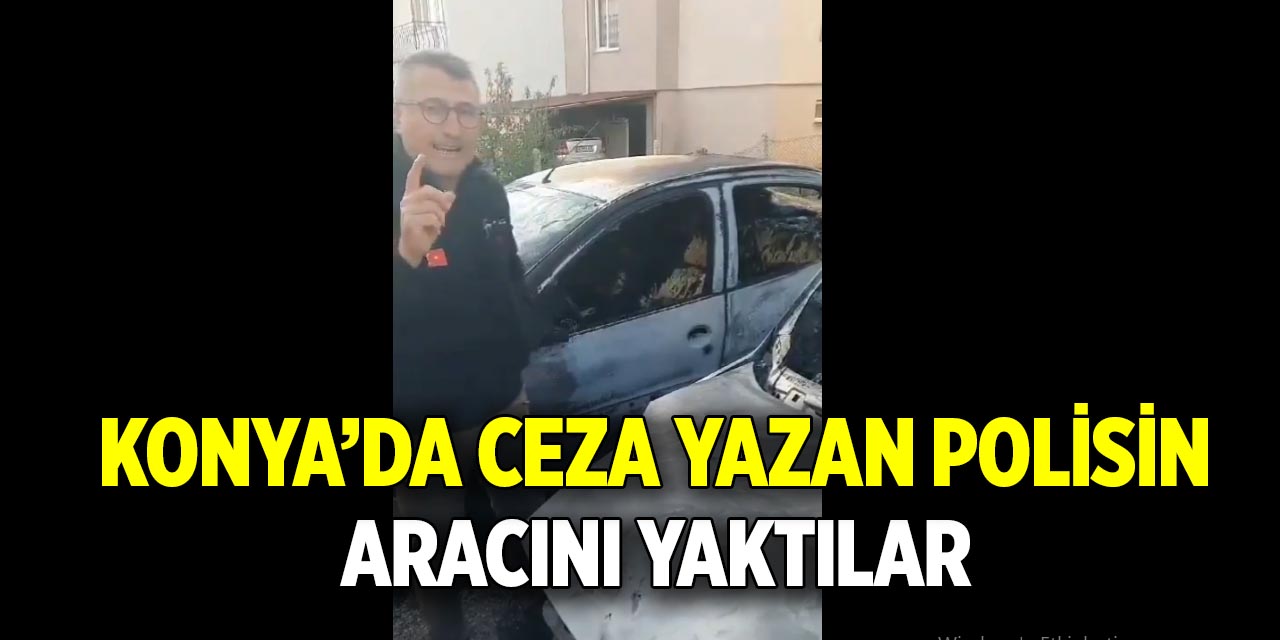 Konya'da ceza yazan polisin aracını yaktılar