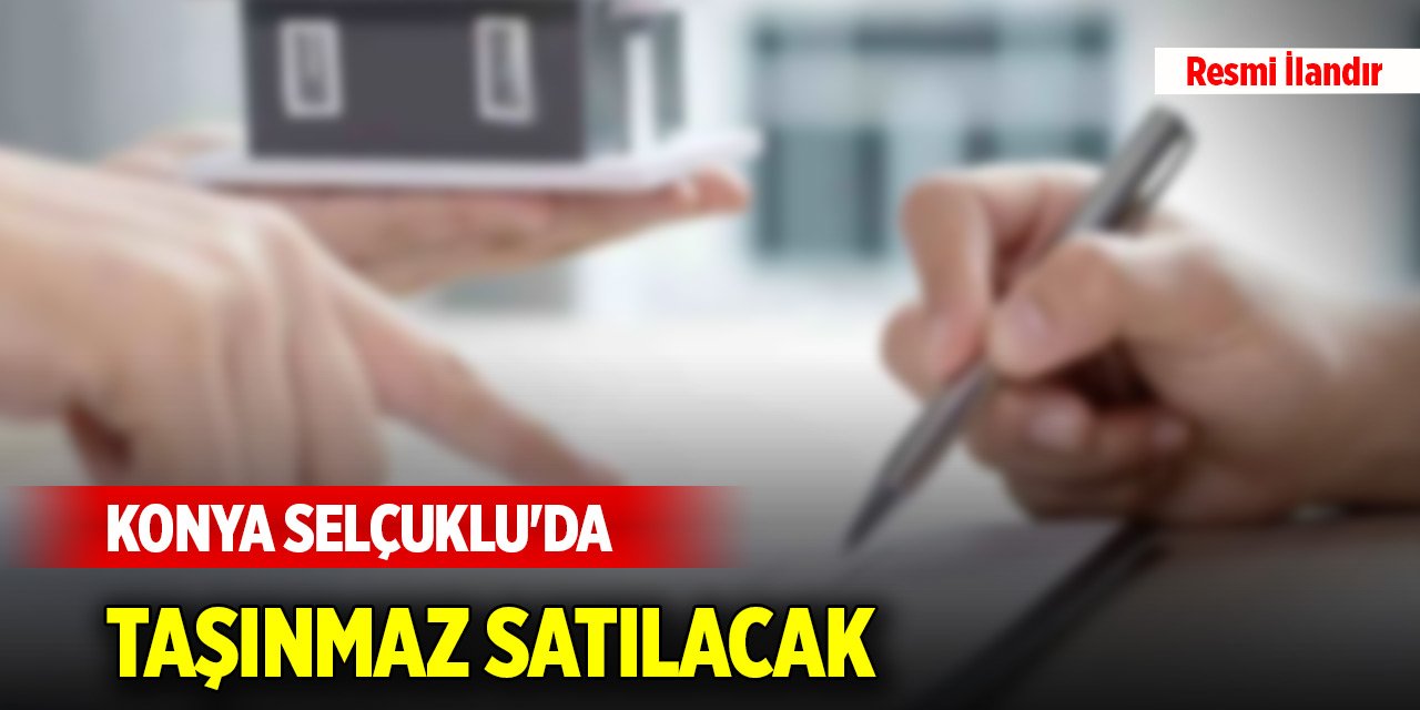 Konya Selçuklu'da taşınmaz satılacak