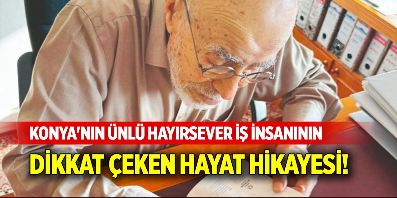 Konya'nın ünlü hayırsever iş insanının dikkat çeken hayat hikayesi!