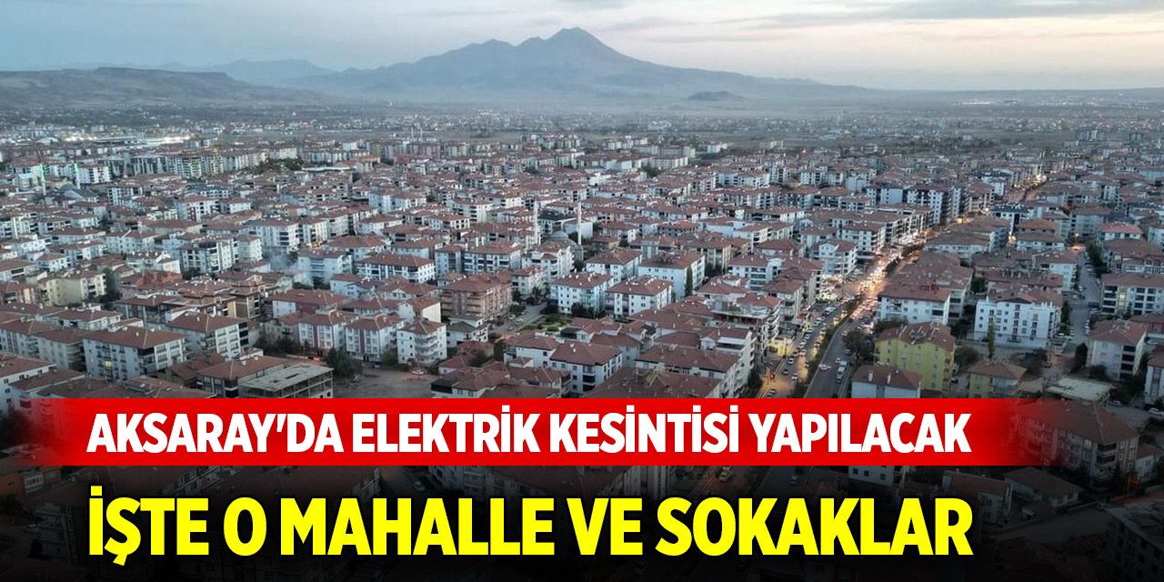 Aksaray'da elektrik kesintisi yapılacak mahalle ve sokaklar (23 Ekim 2024)