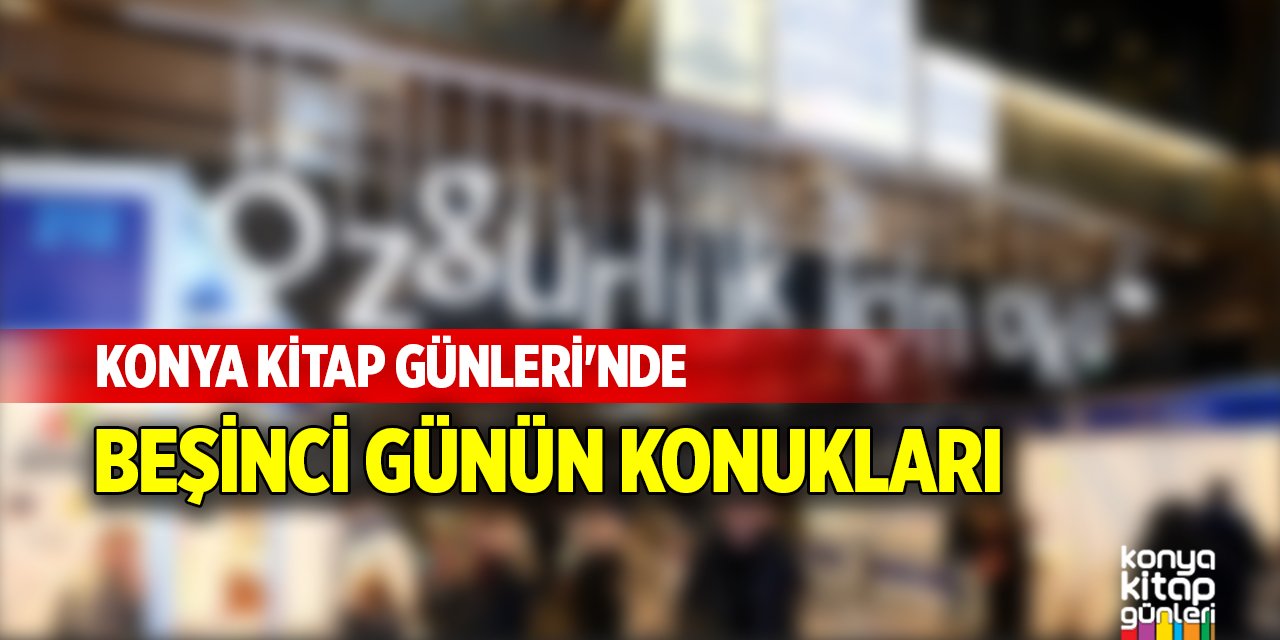 Konya Kitap Günleri'nde beşinci günün konukları