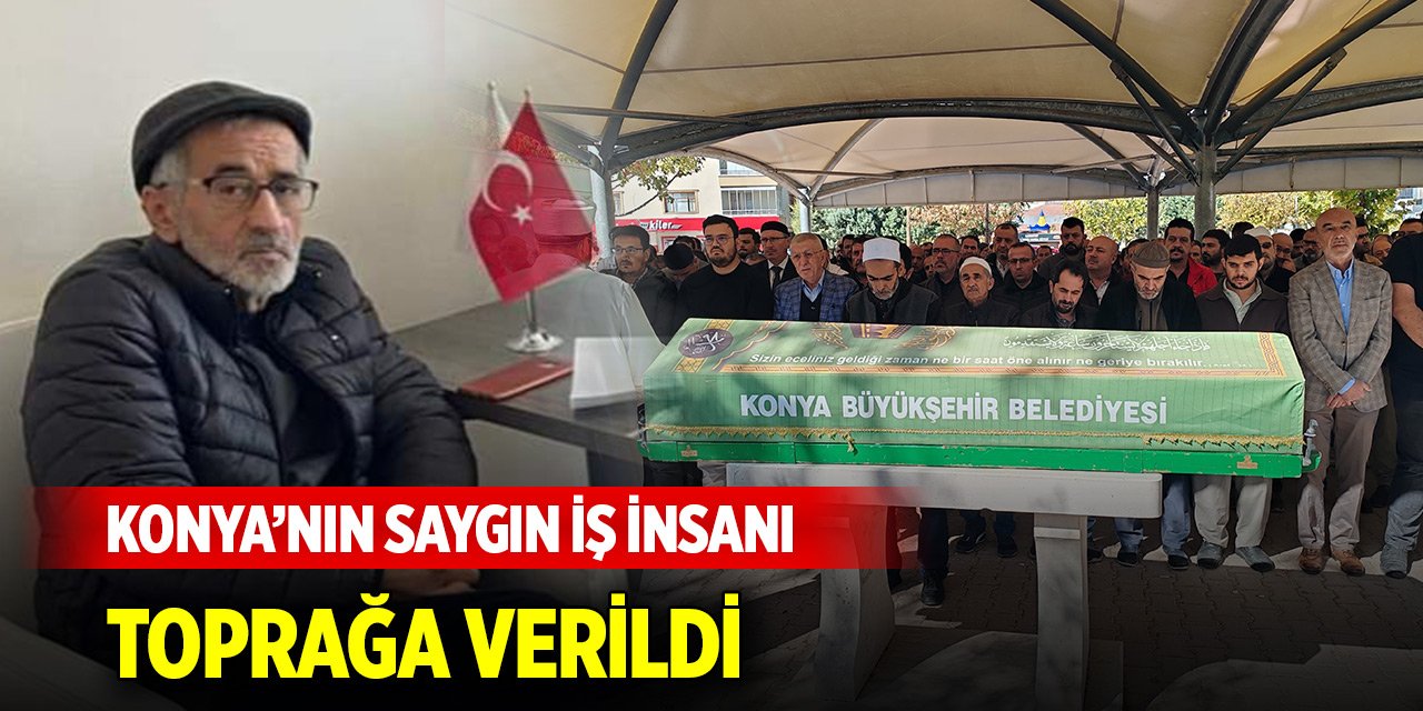 Konya’nın saygın iş insanı toprağa verildi