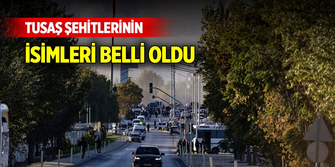 TUSAŞ’ta gerçekleştirilen terör saldırısında şehit olanların isimleri belli oldu