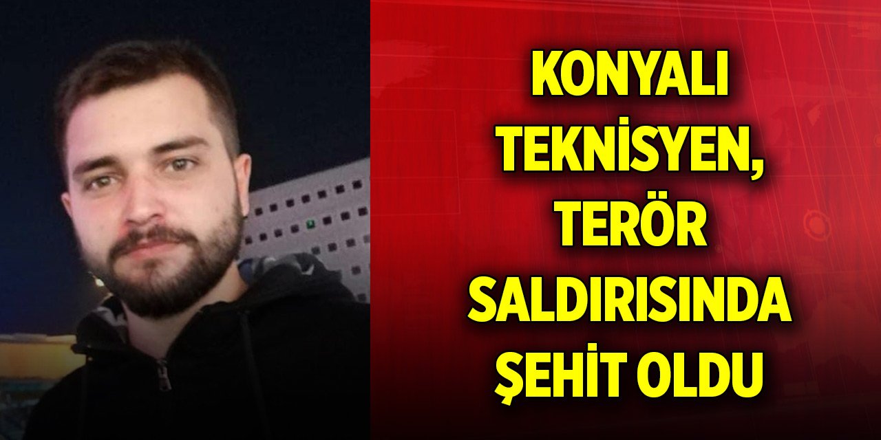 Konyalı teknisyen, TUSAŞ’a yapılan terör saldırısında şehit oldu