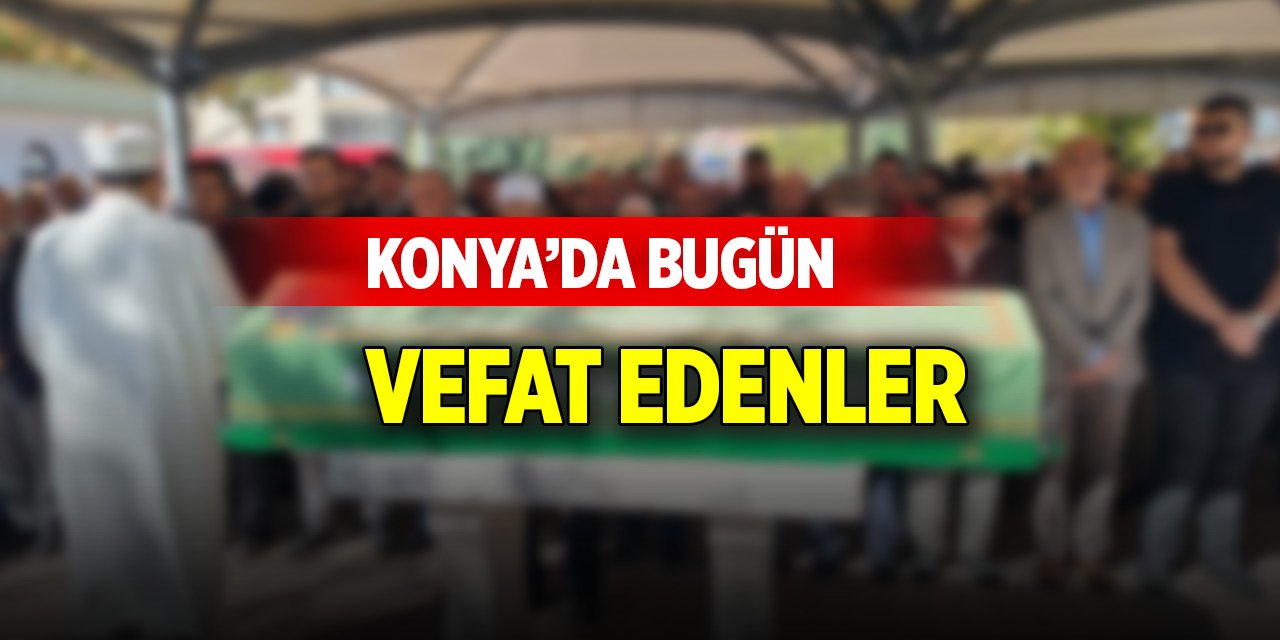 Konya’da bugün vefat edenler (24 Ekim 2024)