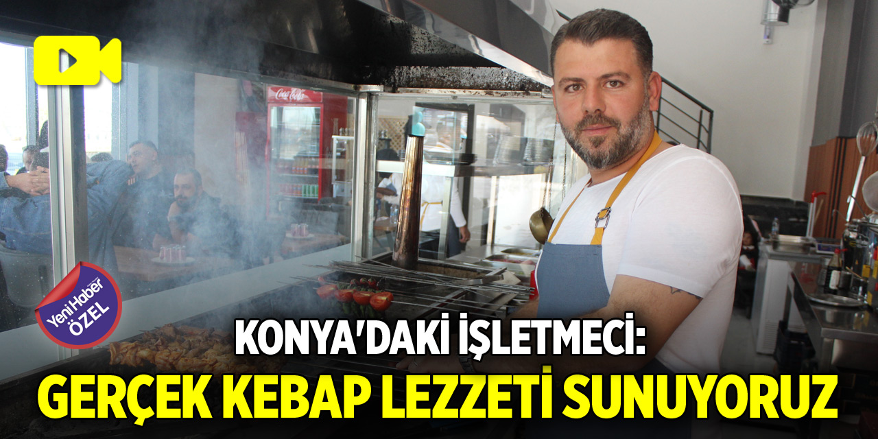 Konya'daki işletmeci: Gerçek kebap lezzeti sunuyoruz