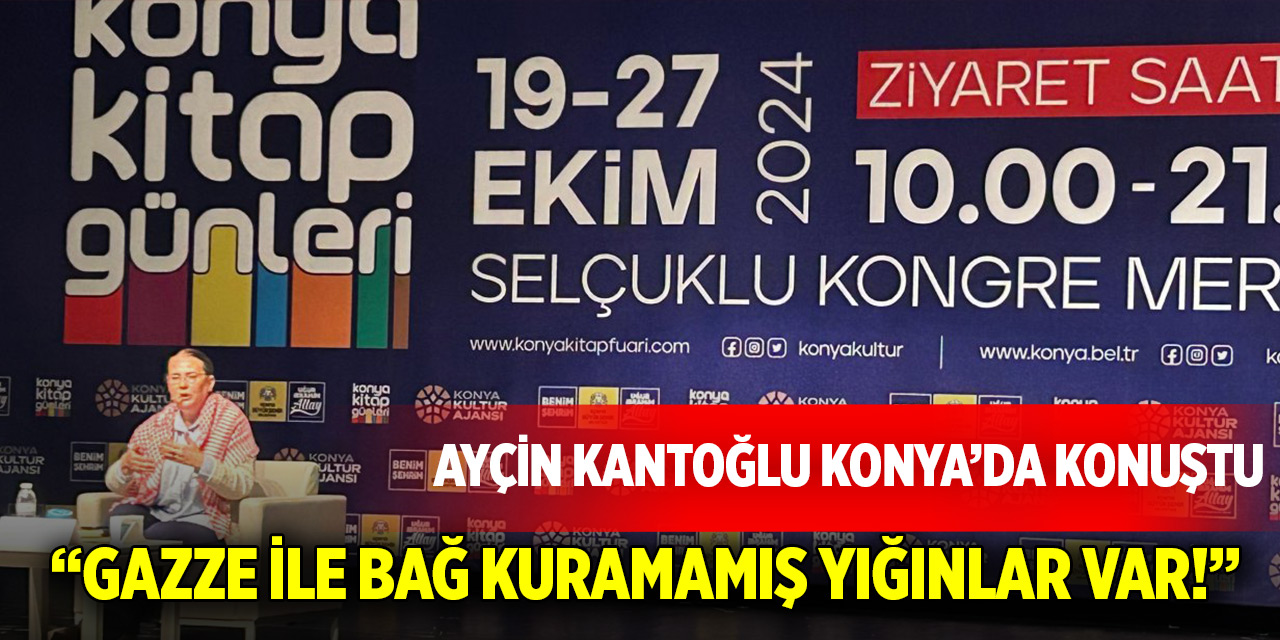 Ayçin Kantoğlu Konya’da konuştu: “Gazze ile bağ kuramamış yığınlar var!”