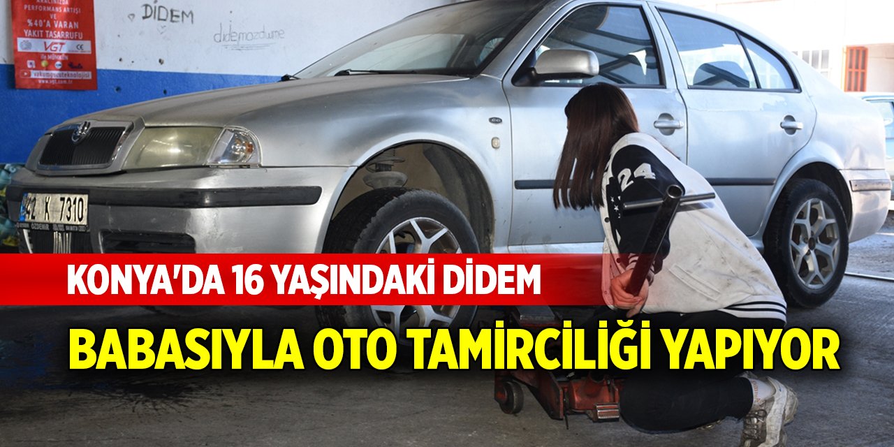 Konya'da 16 yaşındaki Didem babasıyla oto tamirciliği yapıyor