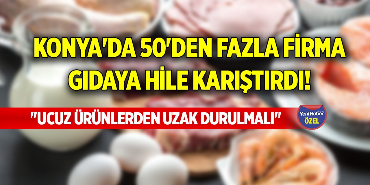 Konya'da 50'den fazla firma gıdaya hile karıştırdı! "Ucuz ürünlerden uzak durulmalı"