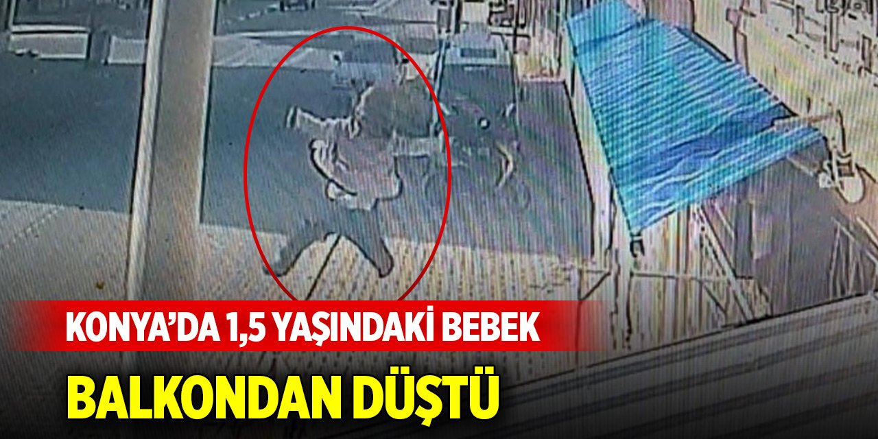 Konya’da 1,5 yaşındaki bebek balkondan düştü, o anlar kamerada