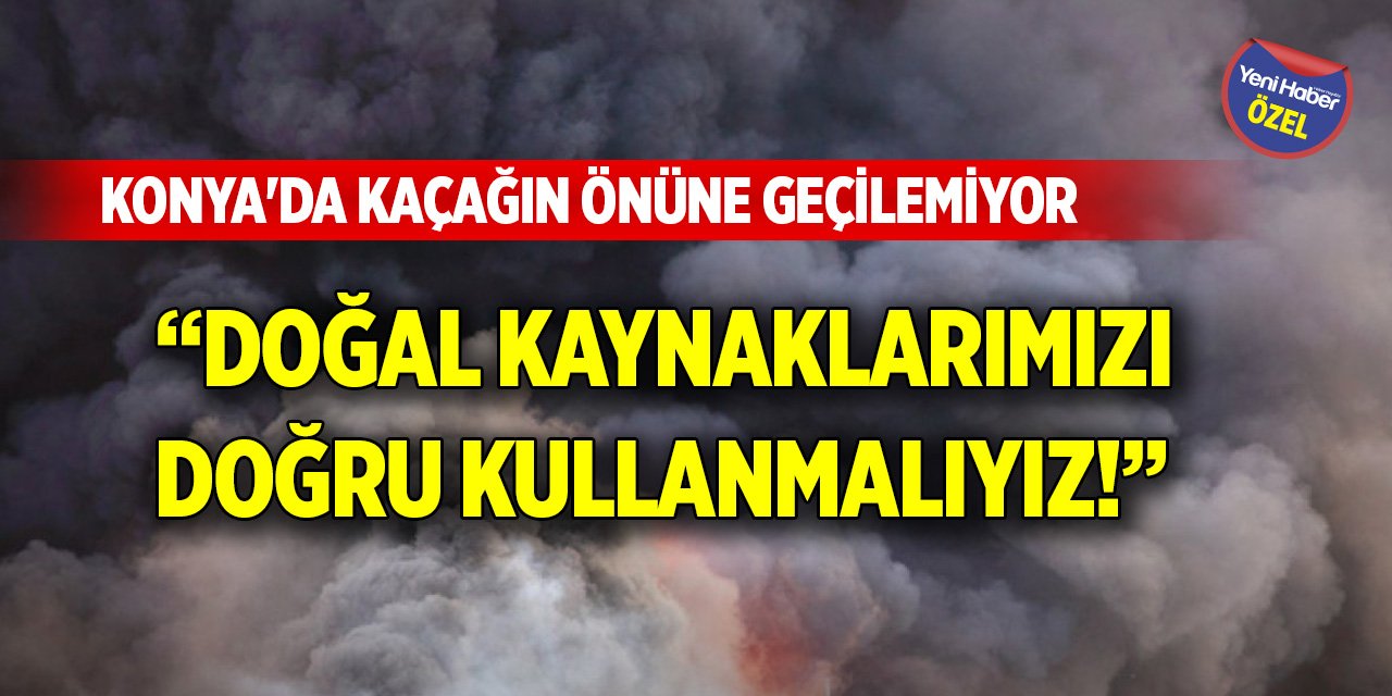 Konya'da kaçağın önüne geçilemiyor! "Doğal kaynaklarımızı doğru kullanmalıyız"