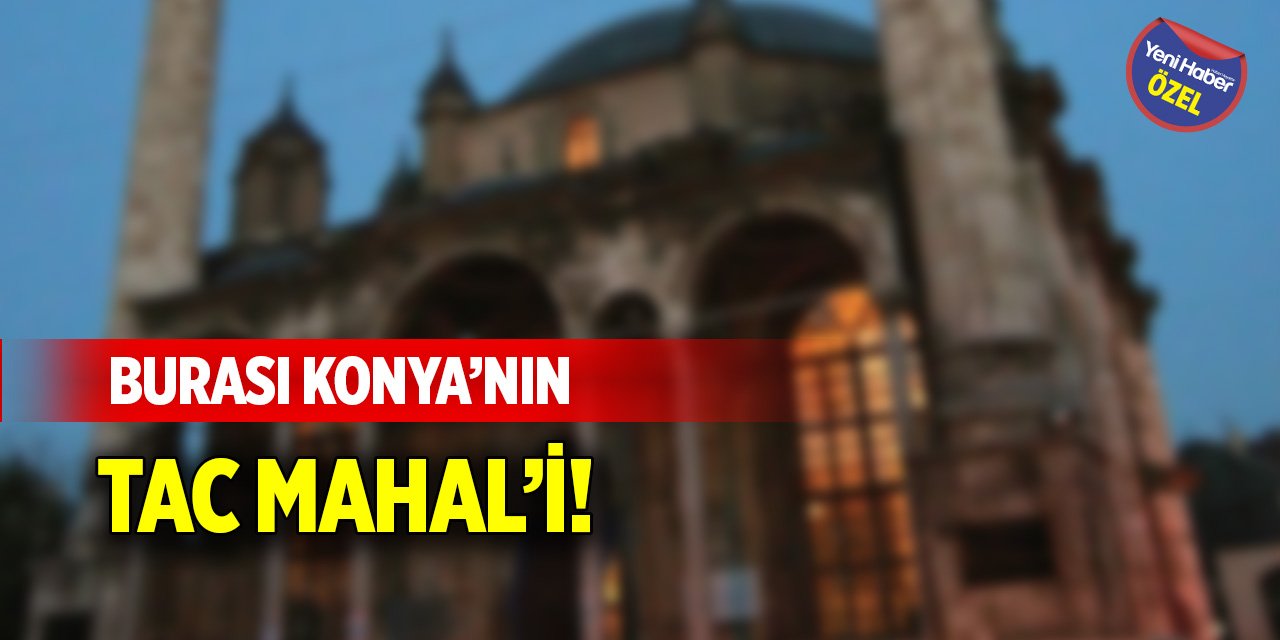 Burası Konya’nın Tac Mahal’i!