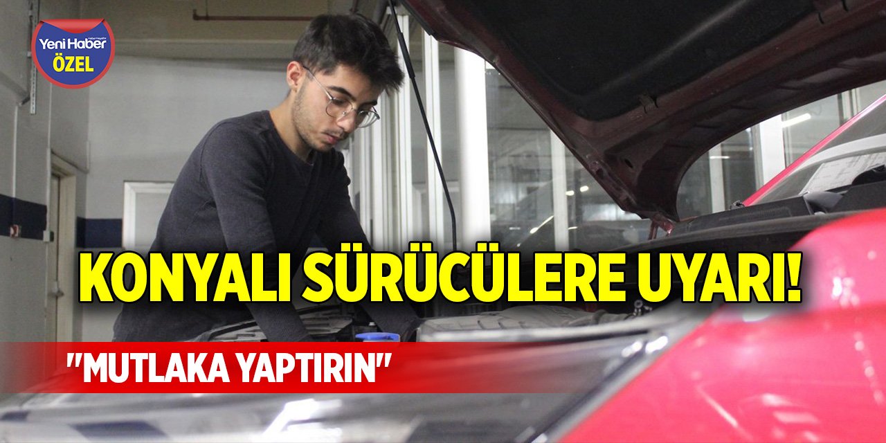 Konyalı sürücülere uyarı! "Mutlaka yaptırın"