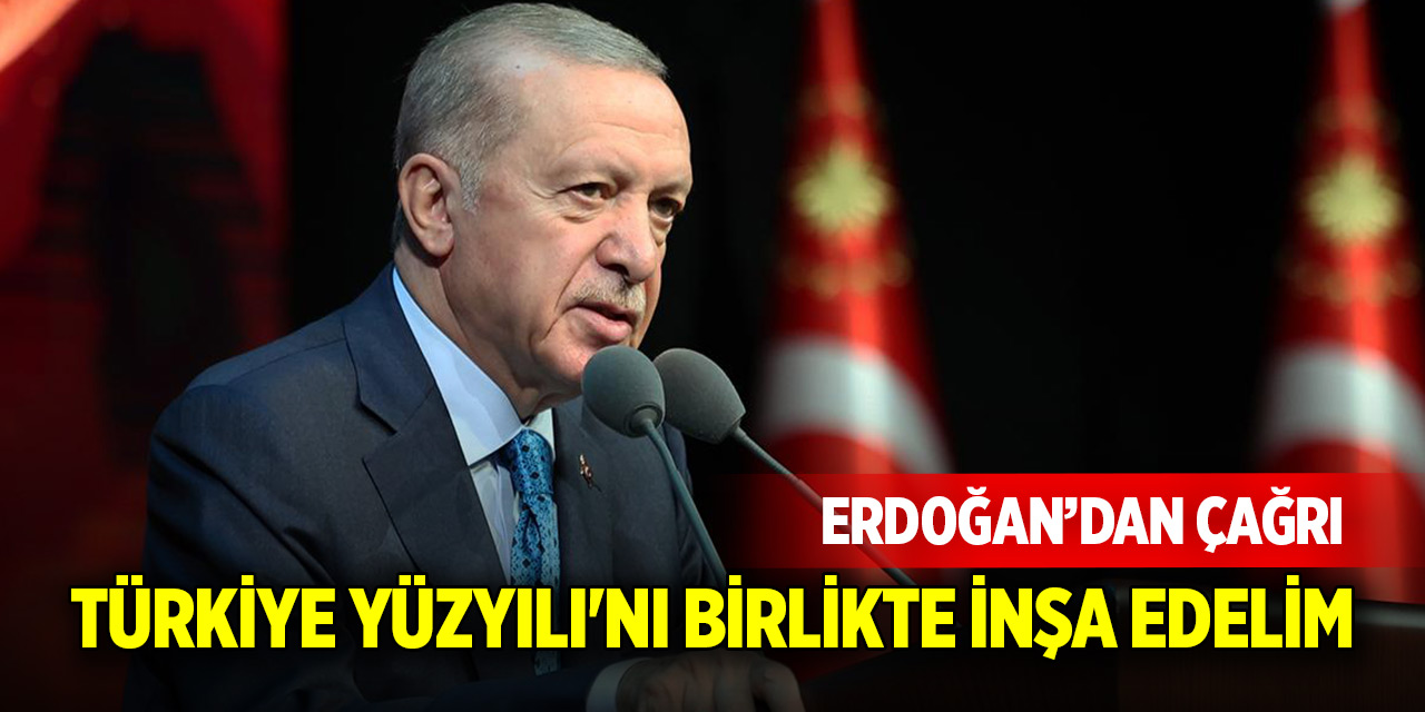 Cumhurbaşkanı Erdoğan'dan çağrı: Türkiye Yüzyılı'nı birlikte inşa edelim