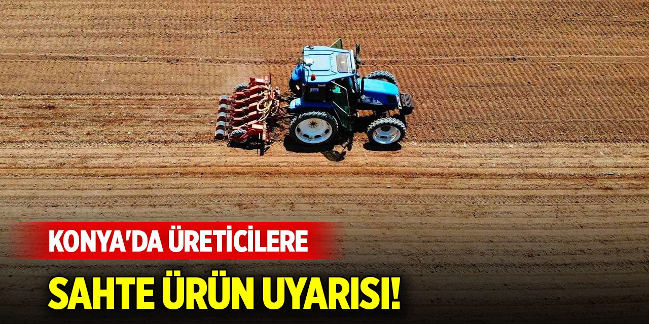 Konya'da üreticilere sahte ürün uyarısı!