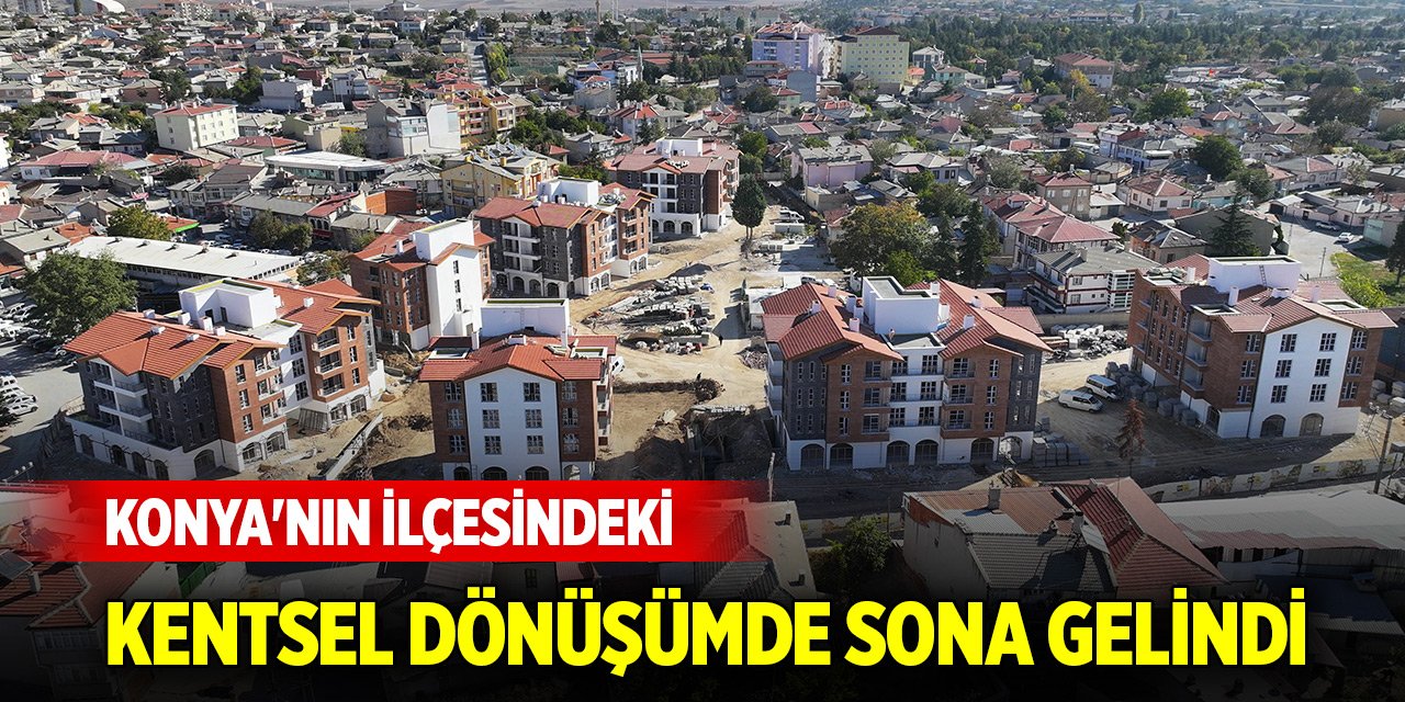 Konya'nın ilçesindeki kentsel dönüşümde sona gelindi