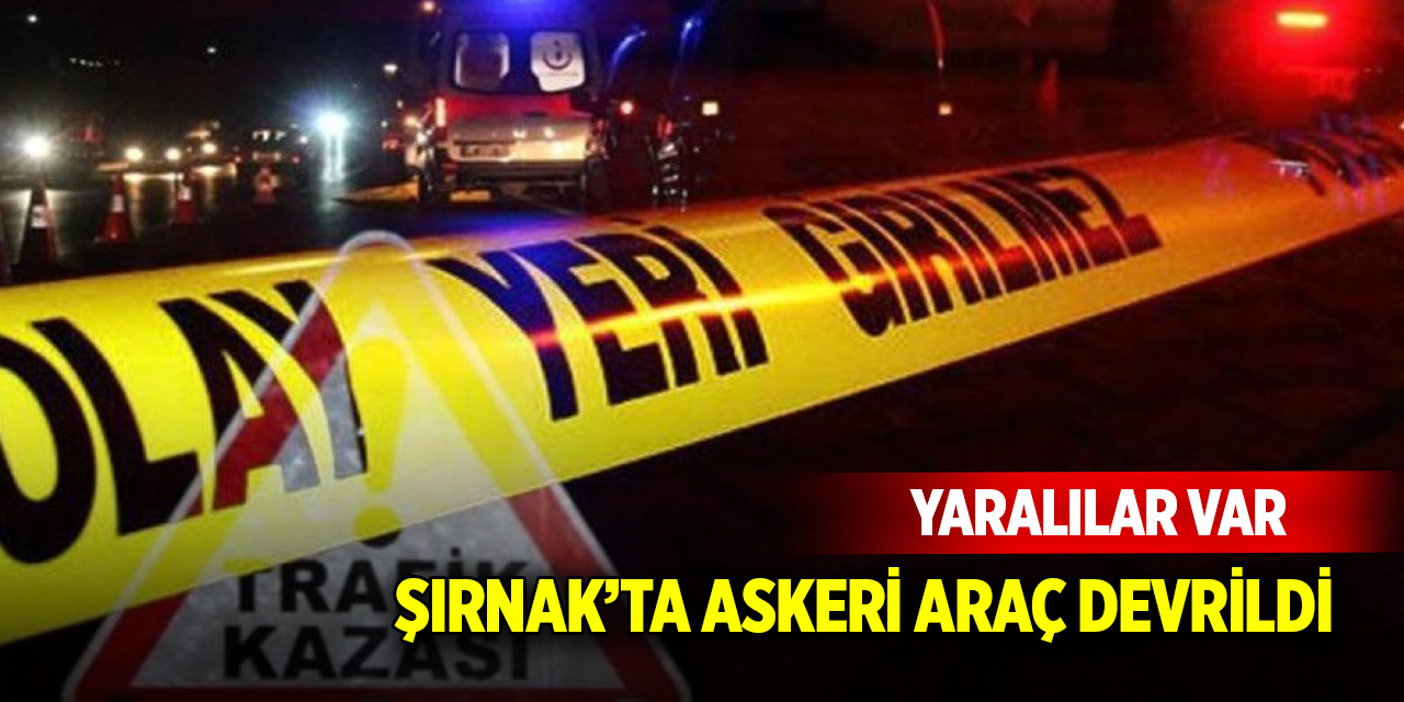 Şırnak’ta askeri araç devrildi:  Yaralılar var