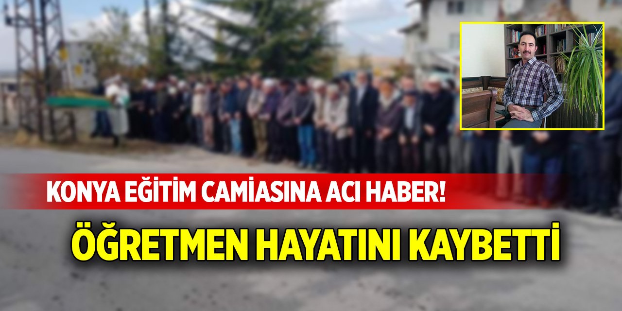 Konya eğitim camiasına acı haber! Öğretmen hayatını kaybetti