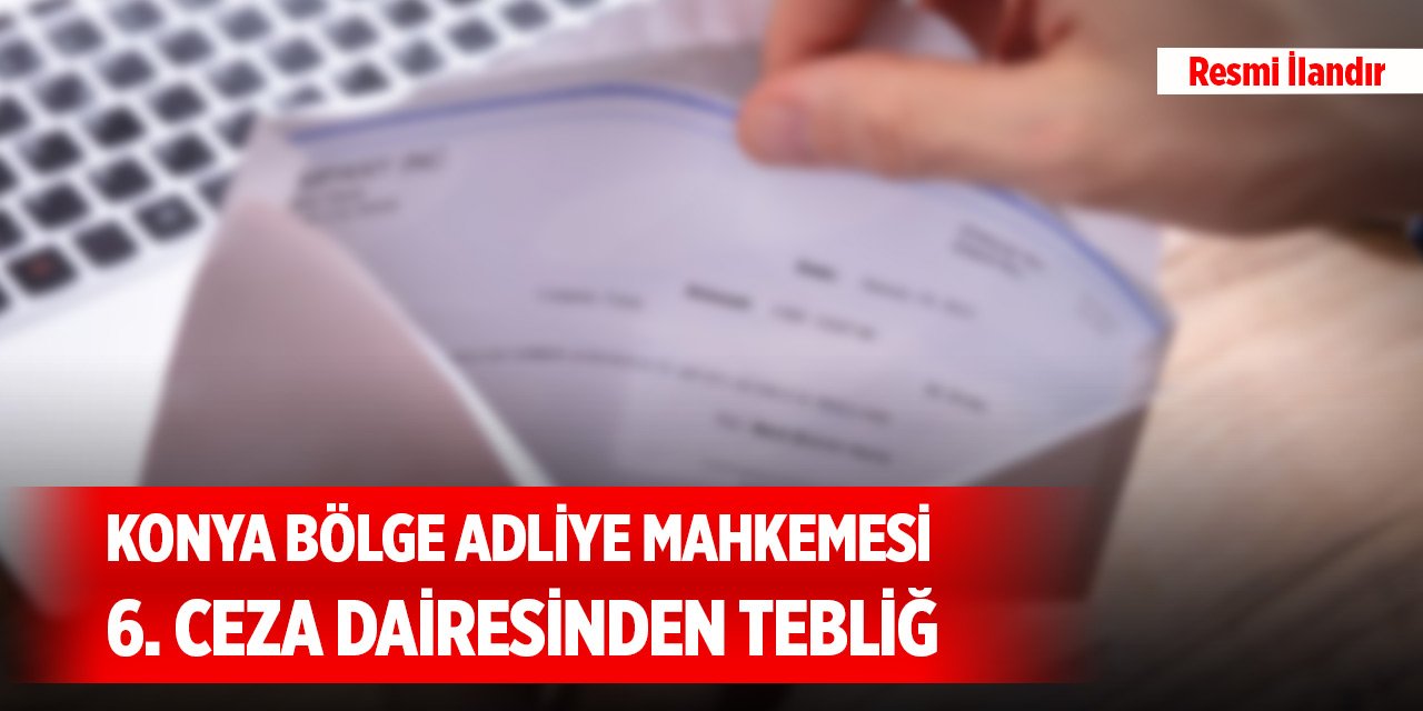 Konya Bölge Adliye Mahkemesi 6. Ceza Dairesinden tebliğ