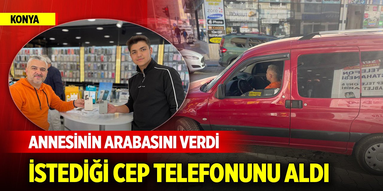 Yer Konya... Annesinin arabasını verdi, istediği cep telefonunu aldı