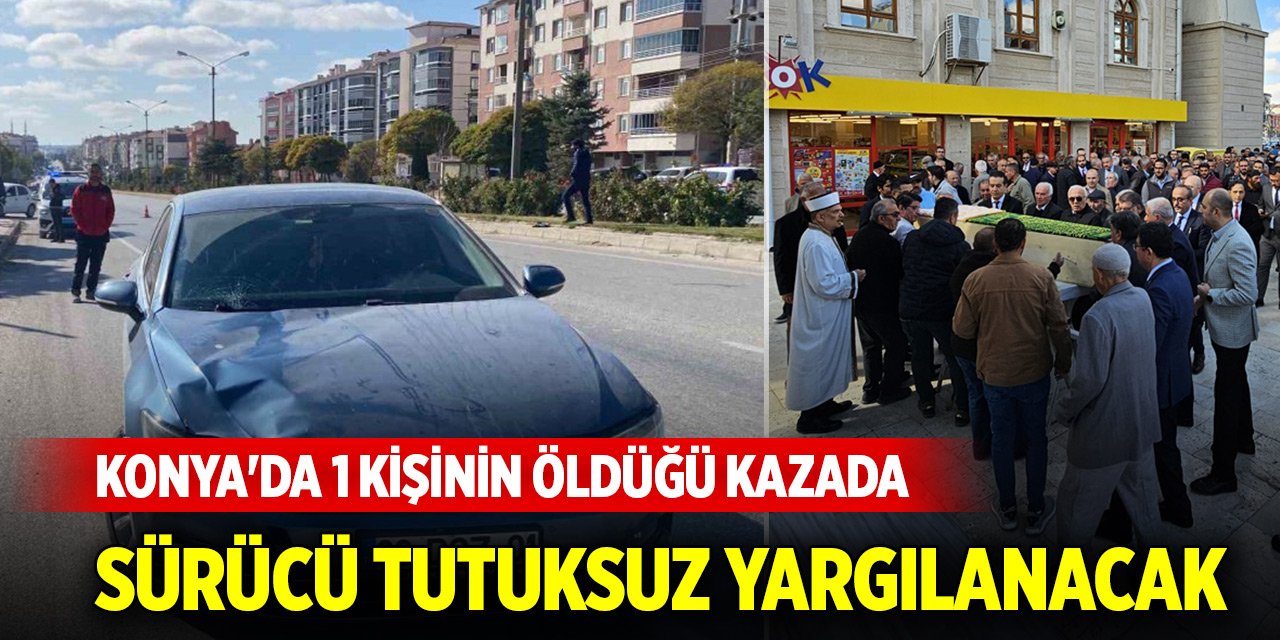 Konya'da 1 kişinin öldüğü kazada sürücü tutuksuz yargılanacak