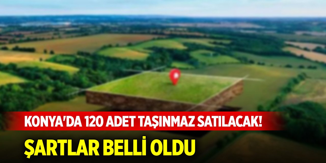 Konya'da tam 120 adet taşınmaz satılacak! Şartlar belli oldu