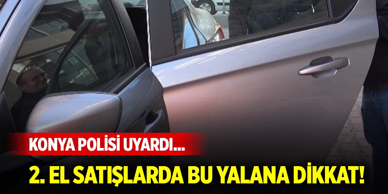 Konya polisi uyardı... İkinci el araç satışında bu yalana dikkat!