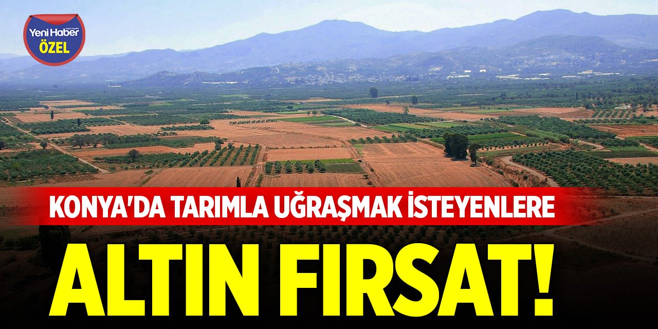 Konya'da tarımla uğraşmak isteyenlere altın fırsat!