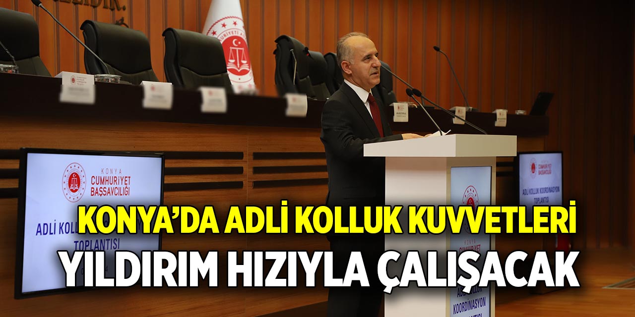 Konya’da adli kolluk kuvvetleri  Yıldırım hızıyla çalışacak