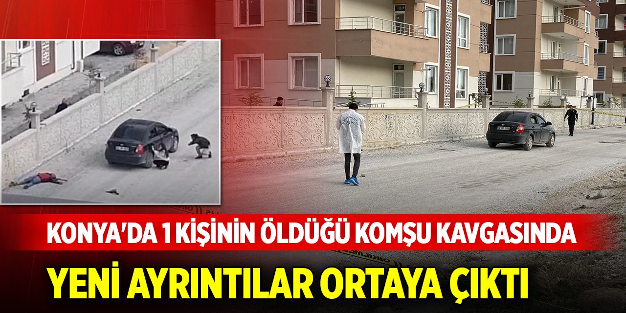 Konya'da 1 kişinin öldüğü, 2 kişinin ağır yaralandığı komşu kavgasında yeni ayrıntılar