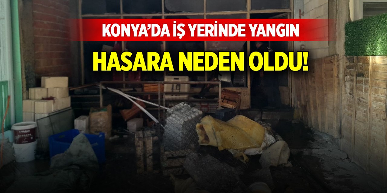 Konya’da iş yerinde yangın hasara neden oldu!