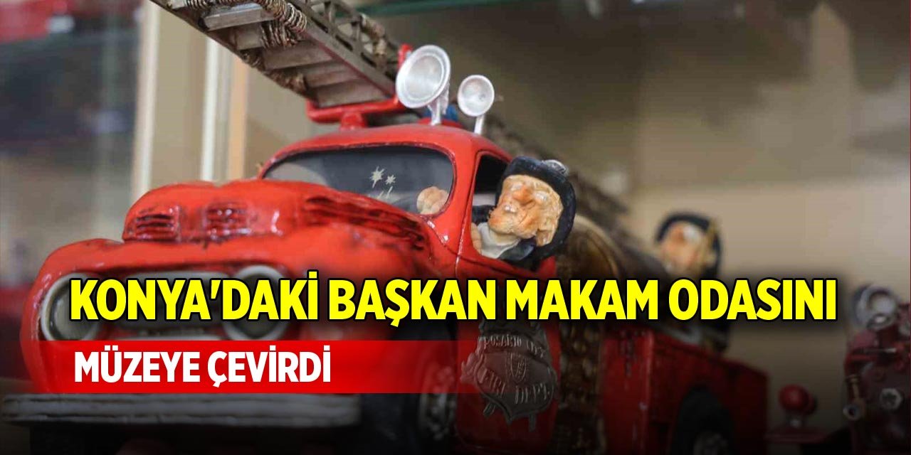 Konya'daki başkan makam odasını müzeye çevirdi