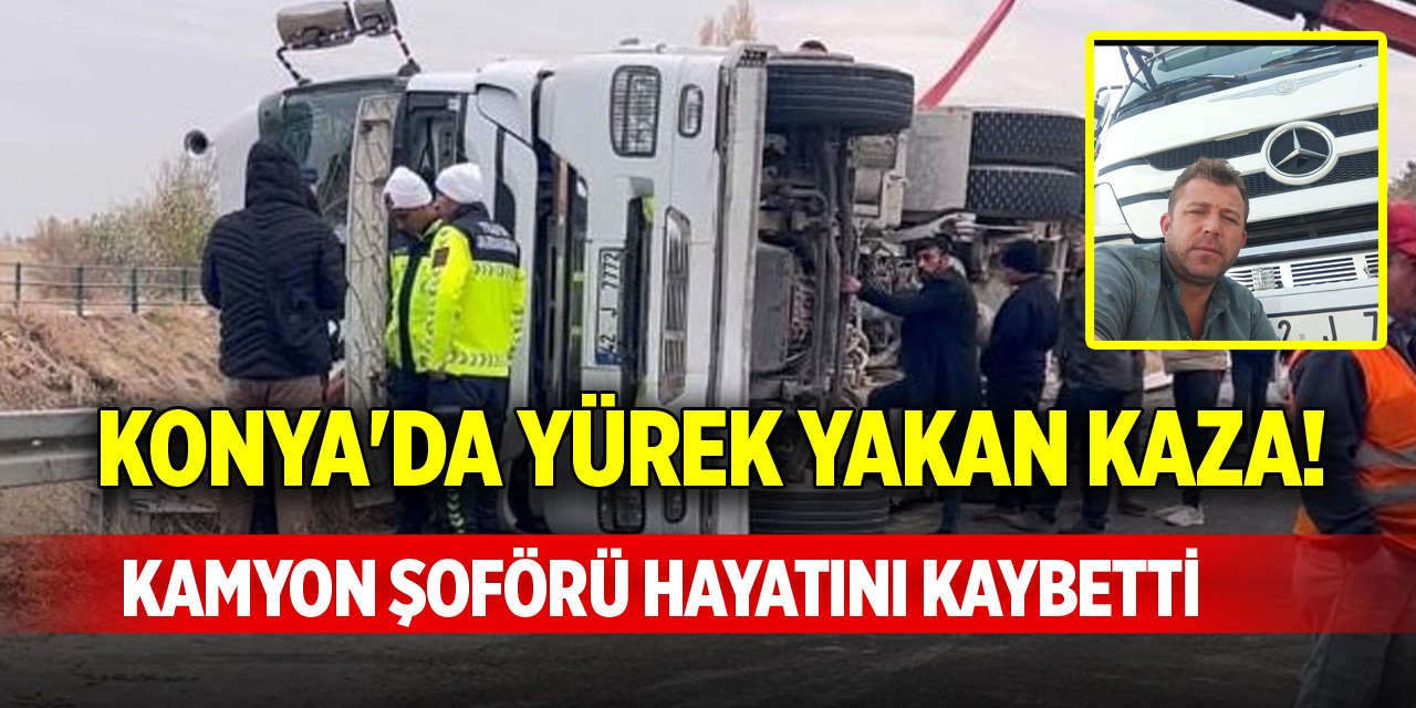 Konya'da yürek yakan kaza! Kamyon şoförü hayatını kaybetti