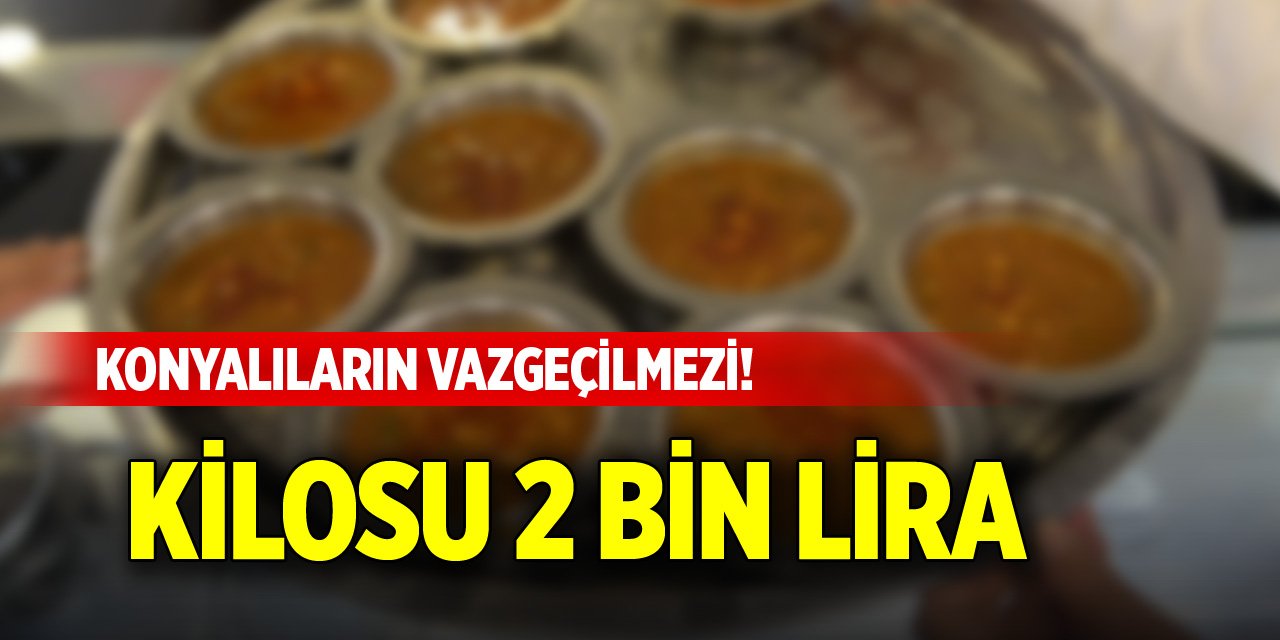 Konyalıların vazgeçilmezi! Kilosu 2 bin lira