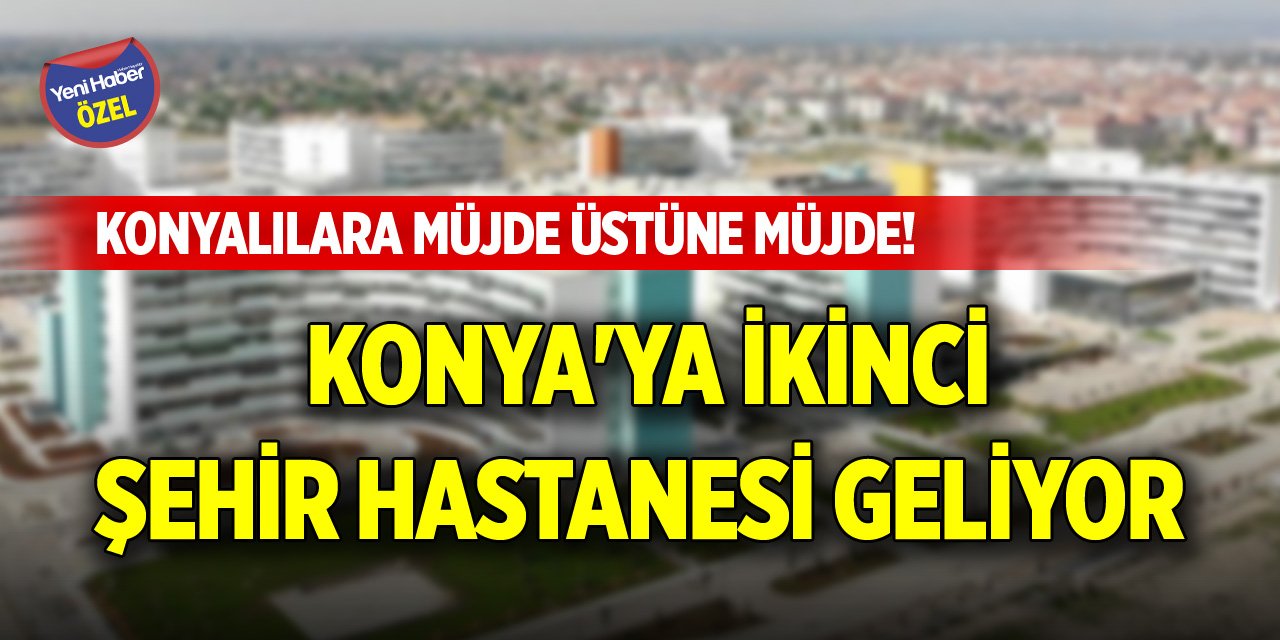 Konyalılara müjde üstüne müjde! Konya'ya yeni Şehir Hastanesi geliyor