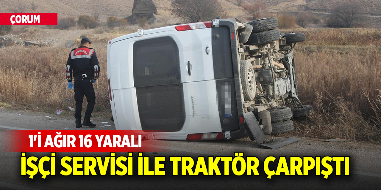 Çorum'da işçi servisi ile traktör çarpıştı: 1'i ağır 16 yaralı